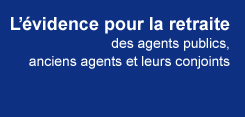 L'évidence pour la retraite des agents publics, anciens agents et leur conjoints.