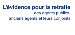 L'évidence pour la retraite des agents publics, anciens agents et leur conjoints.