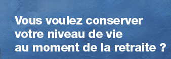 Vous voulez conserver votre niveau de vie au moment de la retraite ?